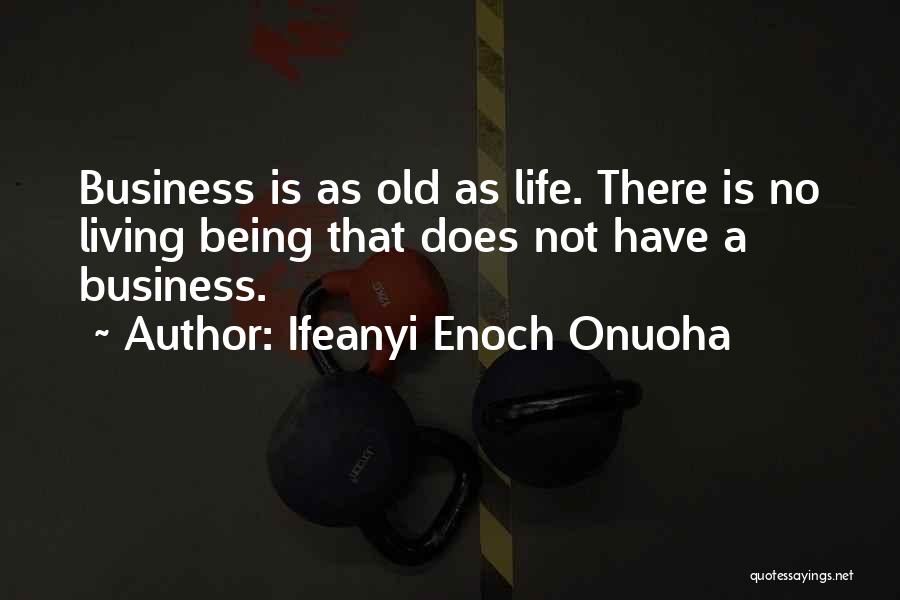 Ifeanyi Enoch Onuoha Quotes: Business Is As Old As Life. There Is No Living Being That Does Not Have A Business.