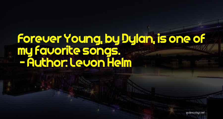 Levon Helm Quotes: Forever Young, By Dylan, Is One Of My Favorite Songs.