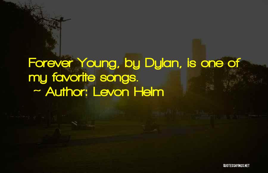 Levon Helm Quotes: Forever Young, By Dylan, Is One Of My Favorite Songs.