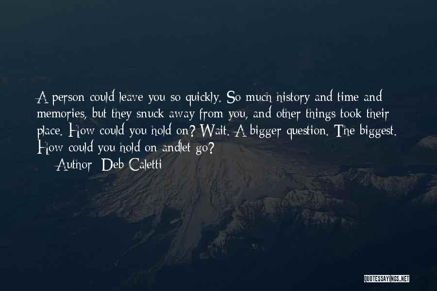 Deb Caletti Quotes: A Person Could Leave You So Quickly. So Much History And Time And Memories, But They Snuck Away From You,