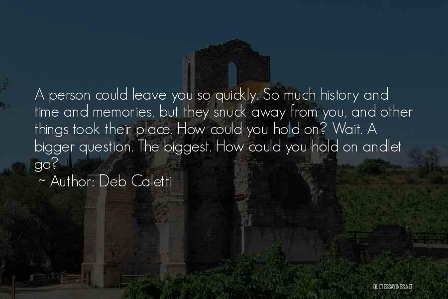 Deb Caletti Quotes: A Person Could Leave You So Quickly. So Much History And Time And Memories, But They Snuck Away From You,