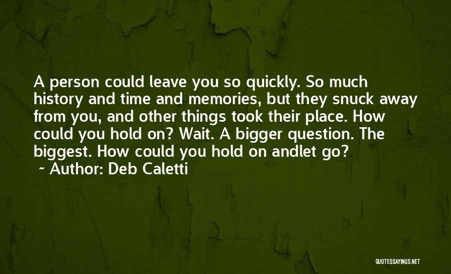 Deb Caletti Quotes: A Person Could Leave You So Quickly. So Much History And Time And Memories, But They Snuck Away From You,