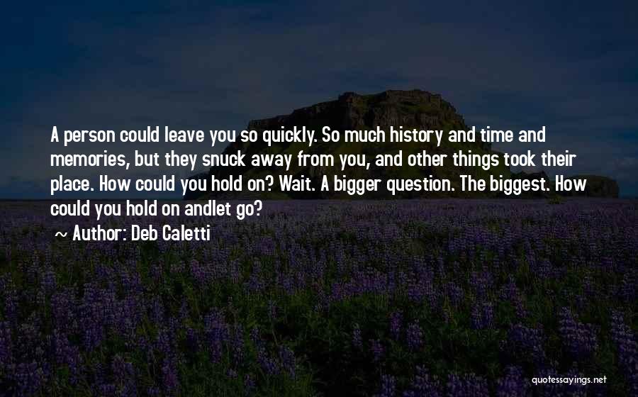 Deb Caletti Quotes: A Person Could Leave You So Quickly. So Much History And Time And Memories, But They Snuck Away From You,