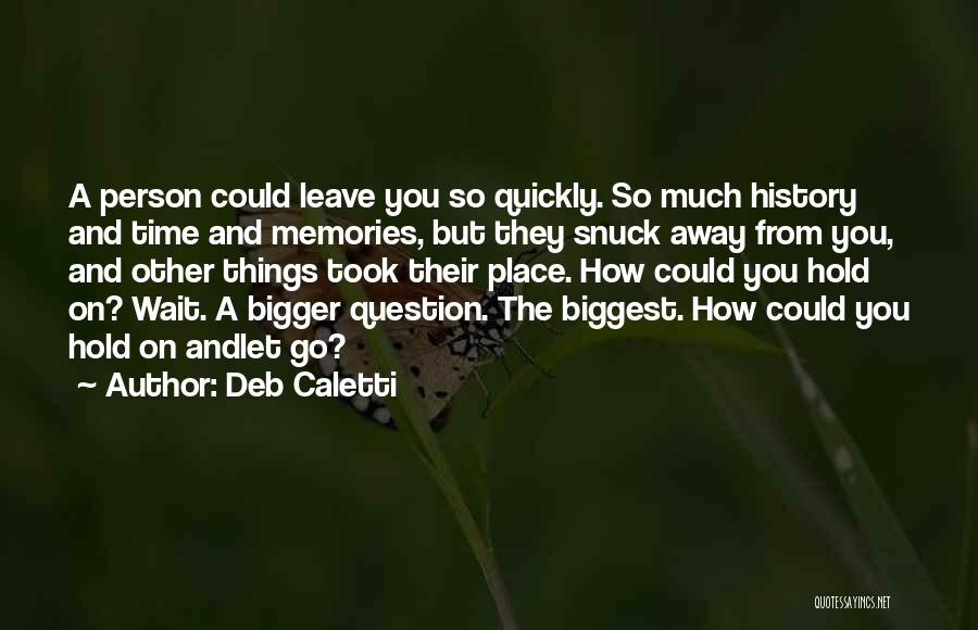 Deb Caletti Quotes: A Person Could Leave You So Quickly. So Much History And Time And Memories, But They Snuck Away From You,