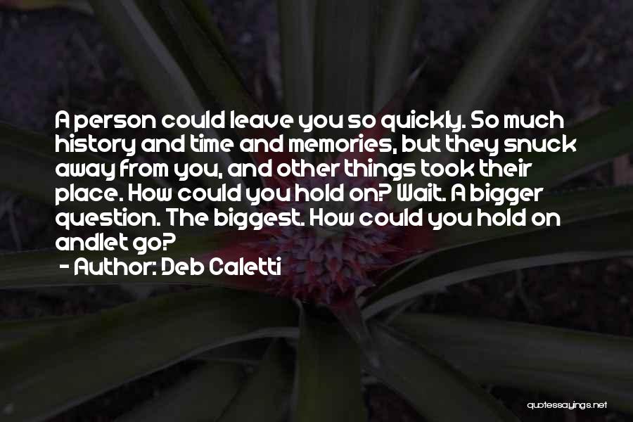 Deb Caletti Quotes: A Person Could Leave You So Quickly. So Much History And Time And Memories, But They Snuck Away From You,