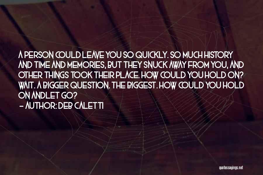 Deb Caletti Quotes: A Person Could Leave You So Quickly. So Much History And Time And Memories, But They Snuck Away From You,