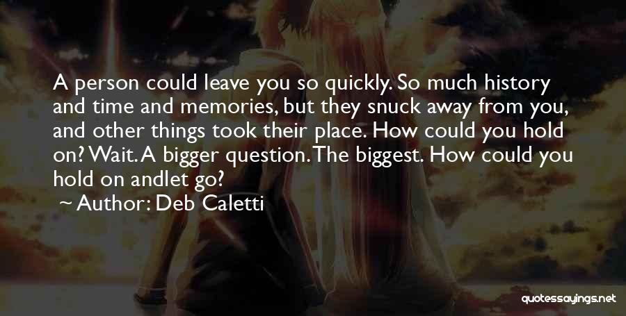 Deb Caletti Quotes: A Person Could Leave You So Quickly. So Much History And Time And Memories, But They Snuck Away From You,