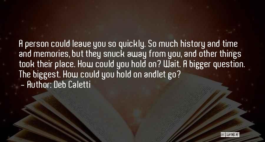 Deb Caletti Quotes: A Person Could Leave You So Quickly. So Much History And Time And Memories, But They Snuck Away From You,