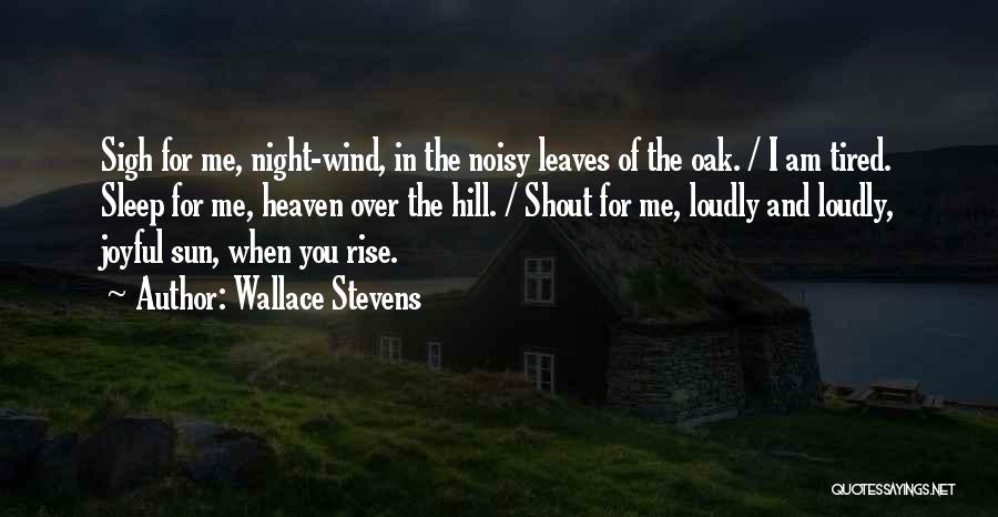 Wallace Stevens Quotes: Sigh For Me, Night-wind, In The Noisy Leaves Of The Oak. / I Am Tired. Sleep For Me, Heaven Over
