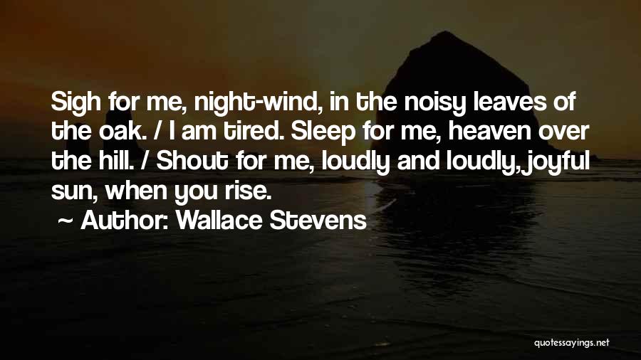 Wallace Stevens Quotes: Sigh For Me, Night-wind, In The Noisy Leaves Of The Oak. / I Am Tired. Sleep For Me, Heaven Over