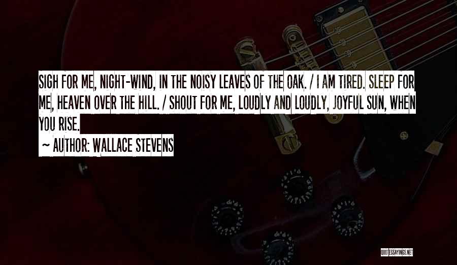 Wallace Stevens Quotes: Sigh For Me, Night-wind, In The Noisy Leaves Of The Oak. / I Am Tired. Sleep For Me, Heaven Over