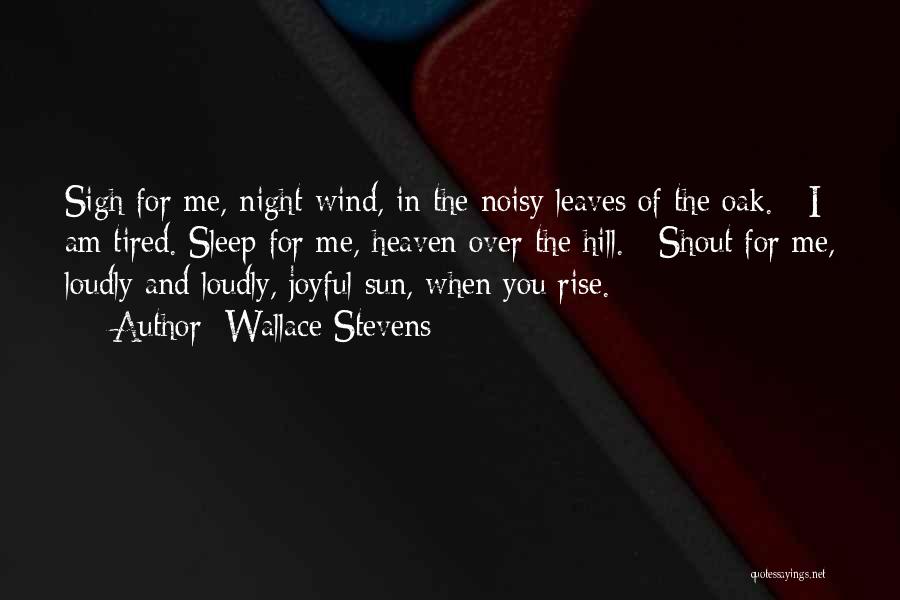 Wallace Stevens Quotes: Sigh For Me, Night-wind, In The Noisy Leaves Of The Oak. / I Am Tired. Sleep For Me, Heaven Over