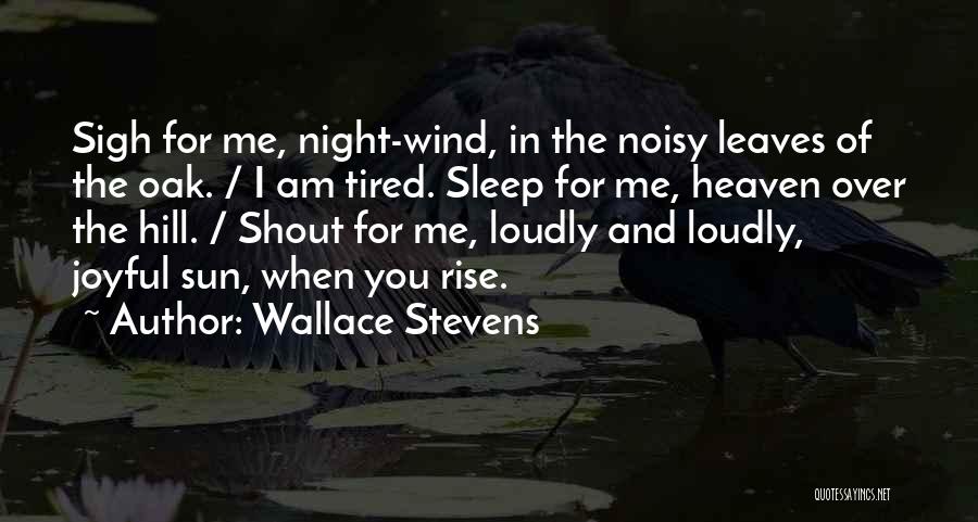 Wallace Stevens Quotes: Sigh For Me, Night-wind, In The Noisy Leaves Of The Oak. / I Am Tired. Sleep For Me, Heaven Over