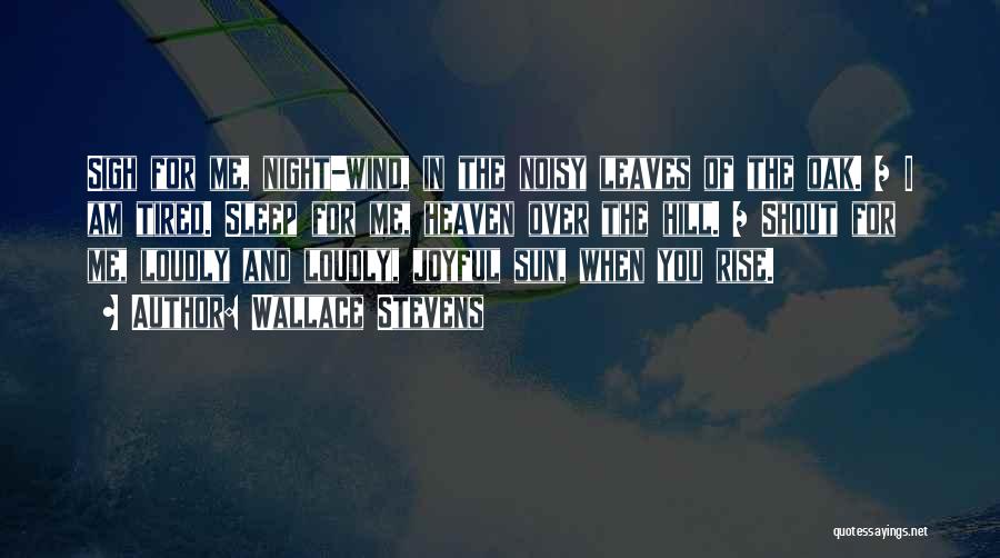 Wallace Stevens Quotes: Sigh For Me, Night-wind, In The Noisy Leaves Of The Oak. / I Am Tired. Sleep For Me, Heaven Over