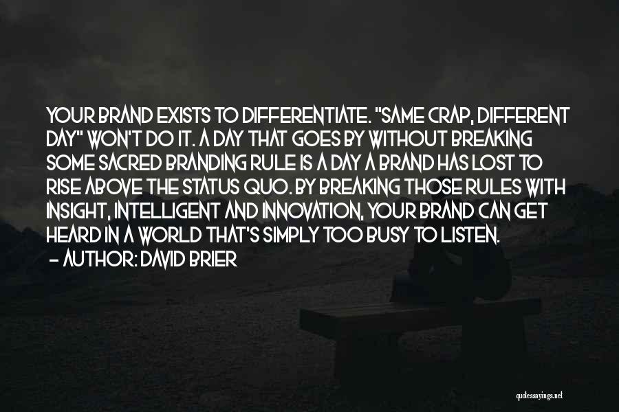 David Brier Quotes: Your Brand Exists To Differentiate. Same Crap, Different Day Won't Do It. A Day That Goes By Without Breaking Some