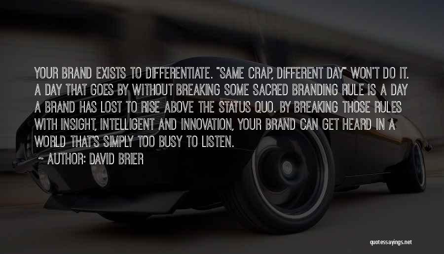 David Brier Quotes: Your Brand Exists To Differentiate. Same Crap, Different Day Won't Do It. A Day That Goes By Without Breaking Some