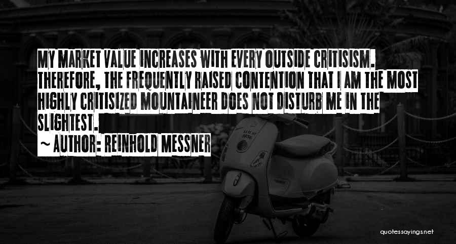 Reinhold Messner Quotes: My Market Value Increases With Every Outside Critisism. Therefore, The Frequently Raised Contention That I Am The Most Highly Critisized