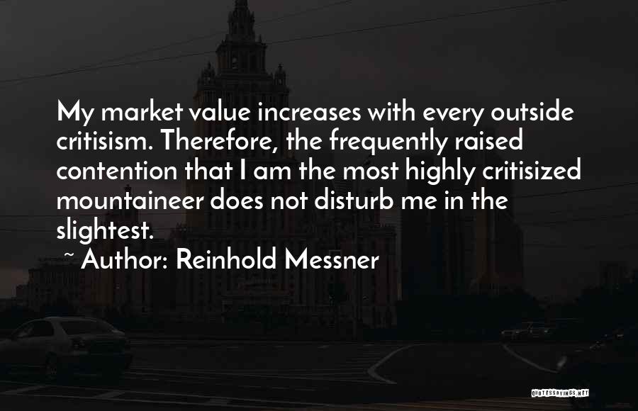 Reinhold Messner Quotes: My Market Value Increases With Every Outside Critisism. Therefore, The Frequently Raised Contention That I Am The Most Highly Critisized