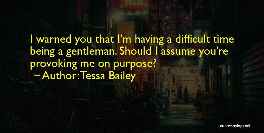 Tessa Bailey Quotes: I Warned You That I'm Having A Difficult Time Being A Gentleman. Should I Assume You're Provoking Me On Purpose?