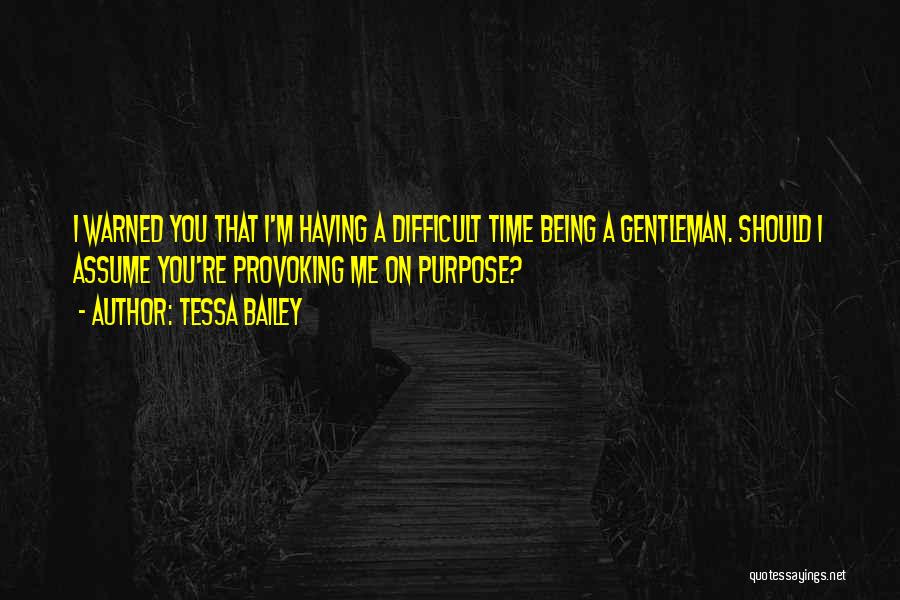 Tessa Bailey Quotes: I Warned You That I'm Having A Difficult Time Being A Gentleman. Should I Assume You're Provoking Me On Purpose?