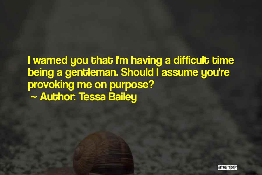 Tessa Bailey Quotes: I Warned You That I'm Having A Difficult Time Being A Gentleman. Should I Assume You're Provoking Me On Purpose?