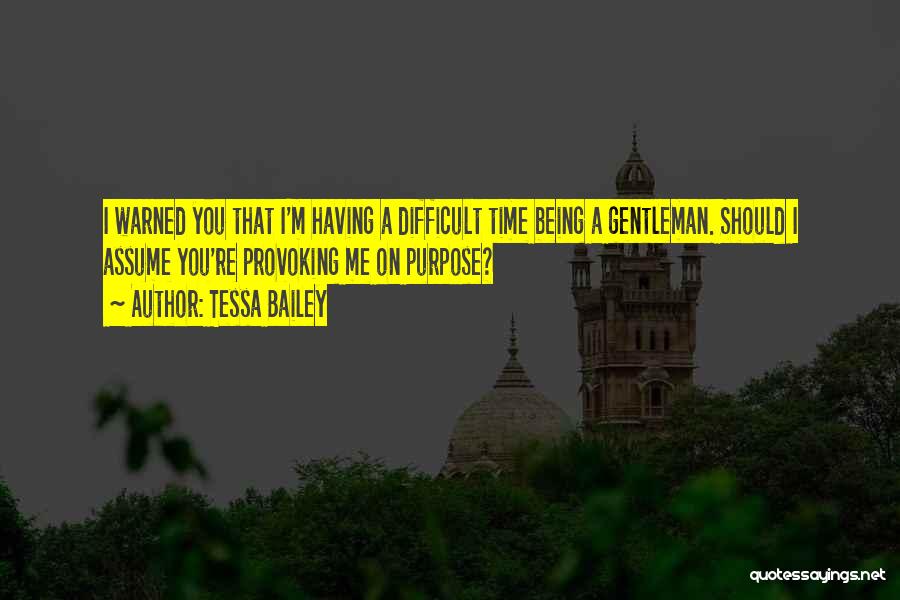 Tessa Bailey Quotes: I Warned You That I'm Having A Difficult Time Being A Gentleman. Should I Assume You're Provoking Me On Purpose?