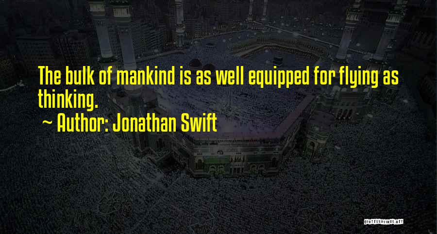 Jonathan Swift Quotes: The Bulk Of Mankind Is As Well Equipped For Flying As Thinking.