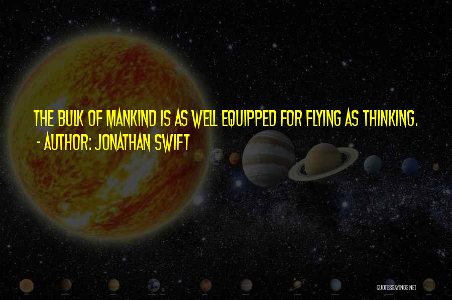 Jonathan Swift Quotes: The Bulk Of Mankind Is As Well Equipped For Flying As Thinking.
