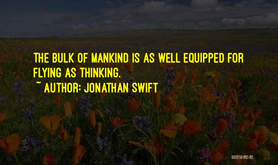 Jonathan Swift Quotes: The Bulk Of Mankind Is As Well Equipped For Flying As Thinking.
