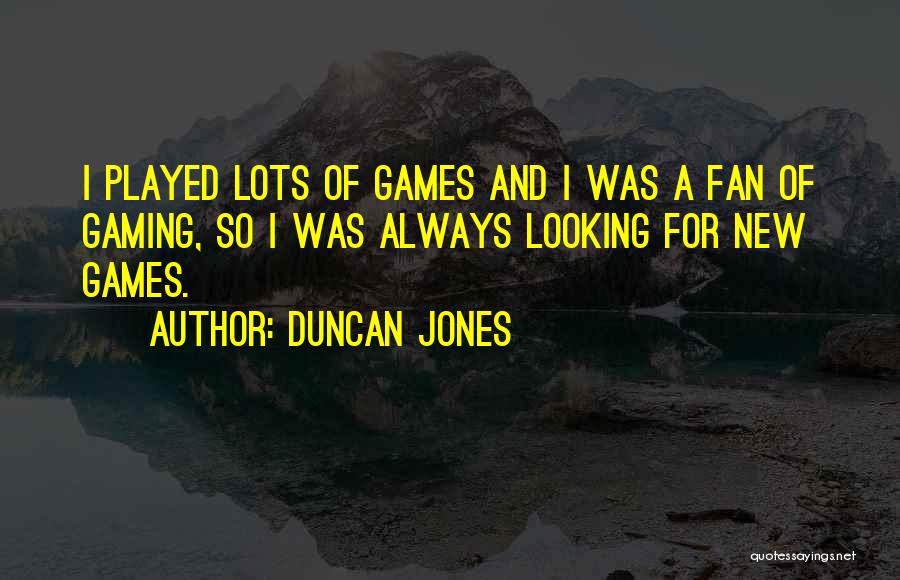 Duncan Jones Quotes: I Played Lots Of Games And I Was A Fan Of Gaming, So I Was Always Looking For New Games.
