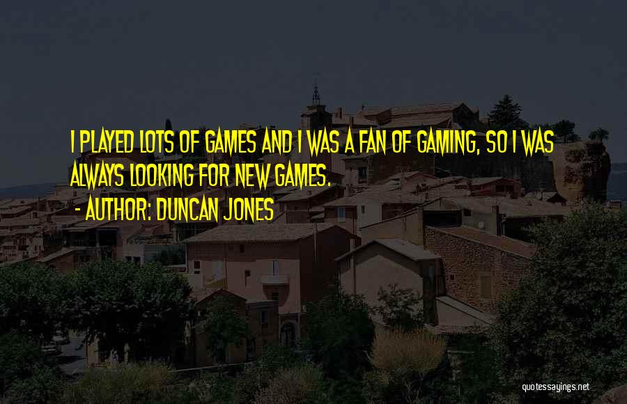 Duncan Jones Quotes: I Played Lots Of Games And I Was A Fan Of Gaming, So I Was Always Looking For New Games.