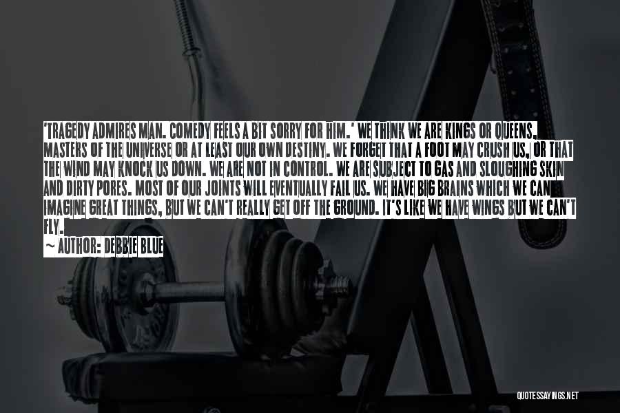 Debbie Blue Quotes: 'tragedy Admires Man. Comedy Feels A Bit Sorry For Him.' We Think We Are Kings Or Queens, Masters Of The