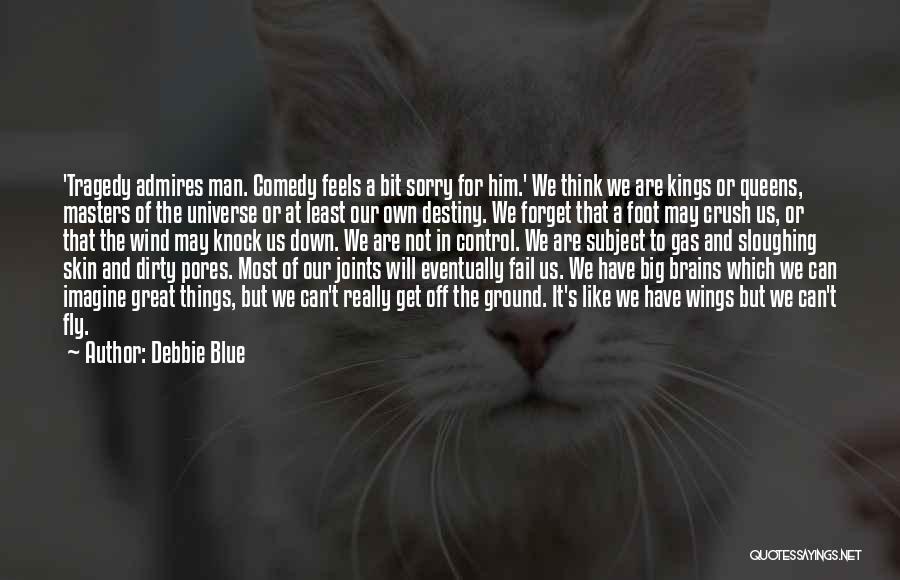 Debbie Blue Quotes: 'tragedy Admires Man. Comedy Feels A Bit Sorry For Him.' We Think We Are Kings Or Queens, Masters Of The