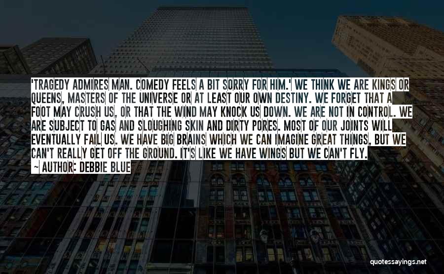 Debbie Blue Quotes: 'tragedy Admires Man. Comedy Feels A Bit Sorry For Him.' We Think We Are Kings Or Queens, Masters Of The