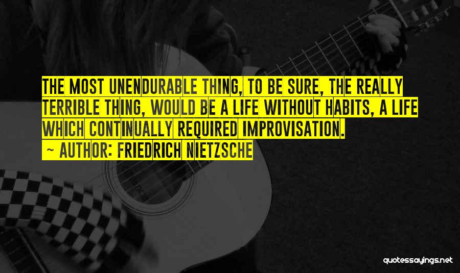 Friedrich Nietzsche Quotes: The Most Unendurable Thing, To Be Sure, The Really Terrible Thing, Would Be A Life Without Habits, A Life Which