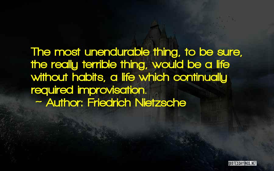 Friedrich Nietzsche Quotes: The Most Unendurable Thing, To Be Sure, The Really Terrible Thing, Would Be A Life Without Habits, A Life Which