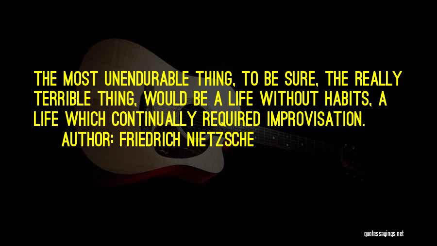 Friedrich Nietzsche Quotes: The Most Unendurable Thing, To Be Sure, The Really Terrible Thing, Would Be A Life Without Habits, A Life Which