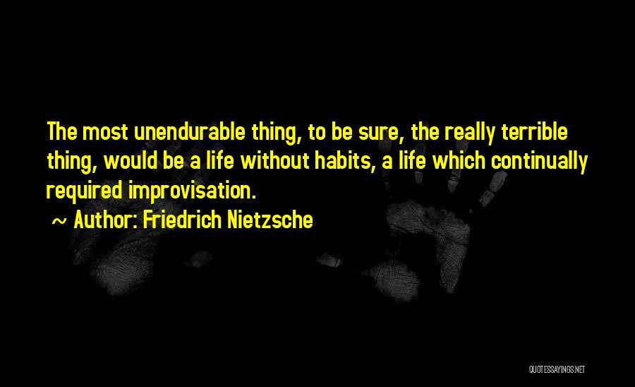 Friedrich Nietzsche Quotes: The Most Unendurable Thing, To Be Sure, The Really Terrible Thing, Would Be A Life Without Habits, A Life Which