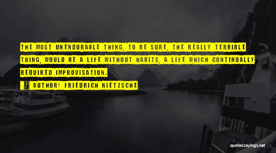Friedrich Nietzsche Quotes: The Most Unendurable Thing, To Be Sure, The Really Terrible Thing, Would Be A Life Without Habits, A Life Which