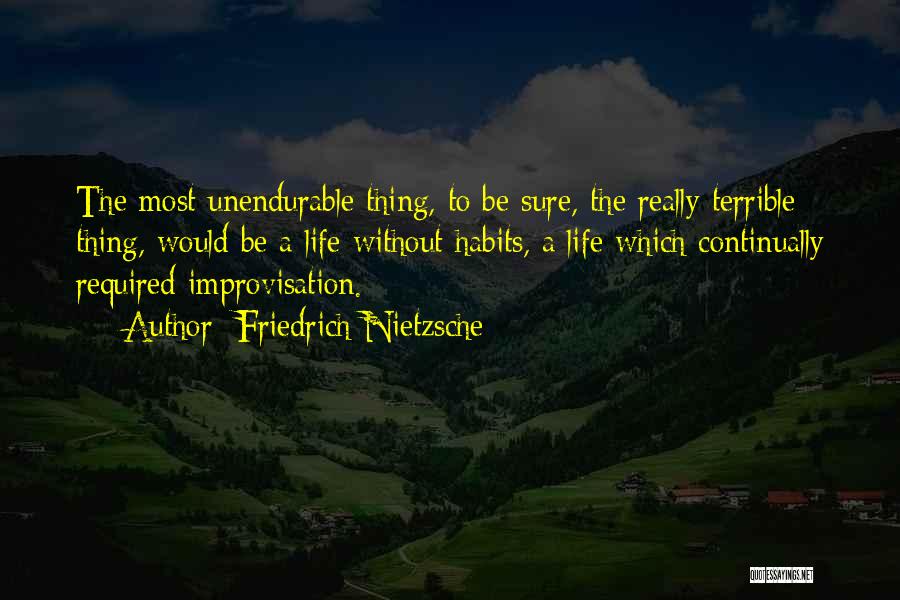 Friedrich Nietzsche Quotes: The Most Unendurable Thing, To Be Sure, The Really Terrible Thing, Would Be A Life Without Habits, A Life Which