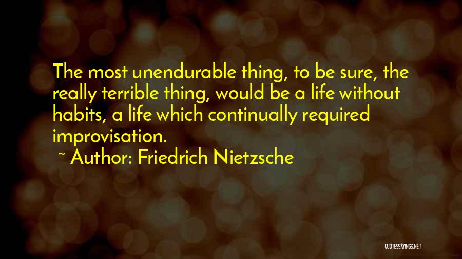 Friedrich Nietzsche Quotes: The Most Unendurable Thing, To Be Sure, The Really Terrible Thing, Would Be A Life Without Habits, A Life Which