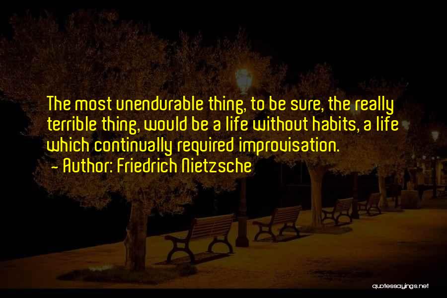 Friedrich Nietzsche Quotes: The Most Unendurable Thing, To Be Sure, The Really Terrible Thing, Would Be A Life Without Habits, A Life Which