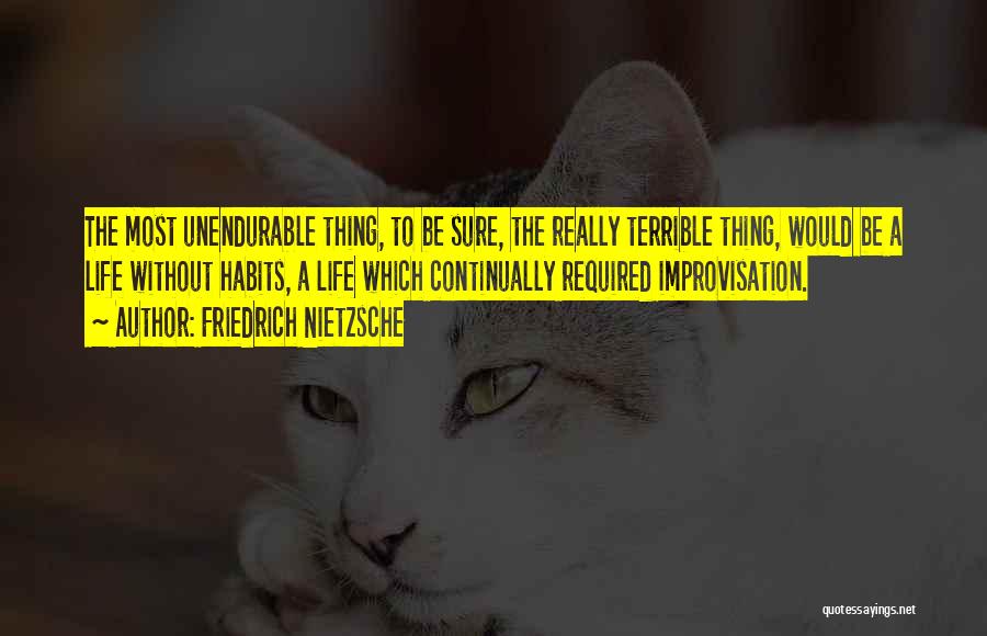 Friedrich Nietzsche Quotes: The Most Unendurable Thing, To Be Sure, The Really Terrible Thing, Would Be A Life Without Habits, A Life Which