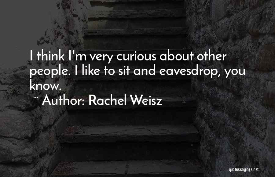 Rachel Weisz Quotes: I Think I'm Very Curious About Other People. I Like To Sit And Eavesdrop, You Know.