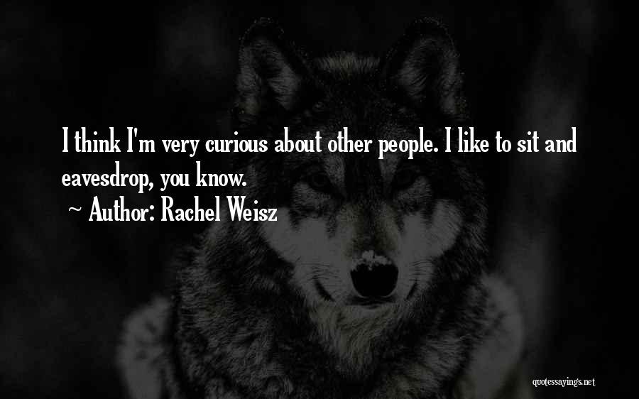 Rachel Weisz Quotes: I Think I'm Very Curious About Other People. I Like To Sit And Eavesdrop, You Know.