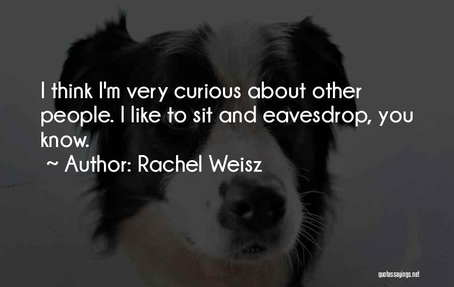 Rachel Weisz Quotes: I Think I'm Very Curious About Other People. I Like To Sit And Eavesdrop, You Know.