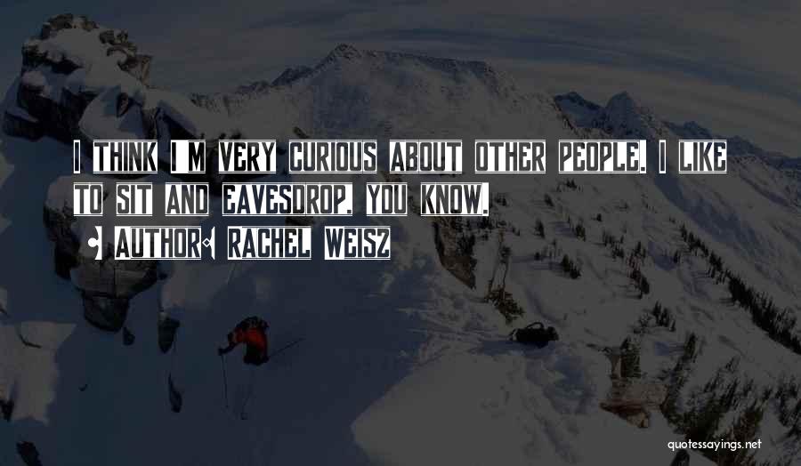 Rachel Weisz Quotes: I Think I'm Very Curious About Other People. I Like To Sit And Eavesdrop, You Know.