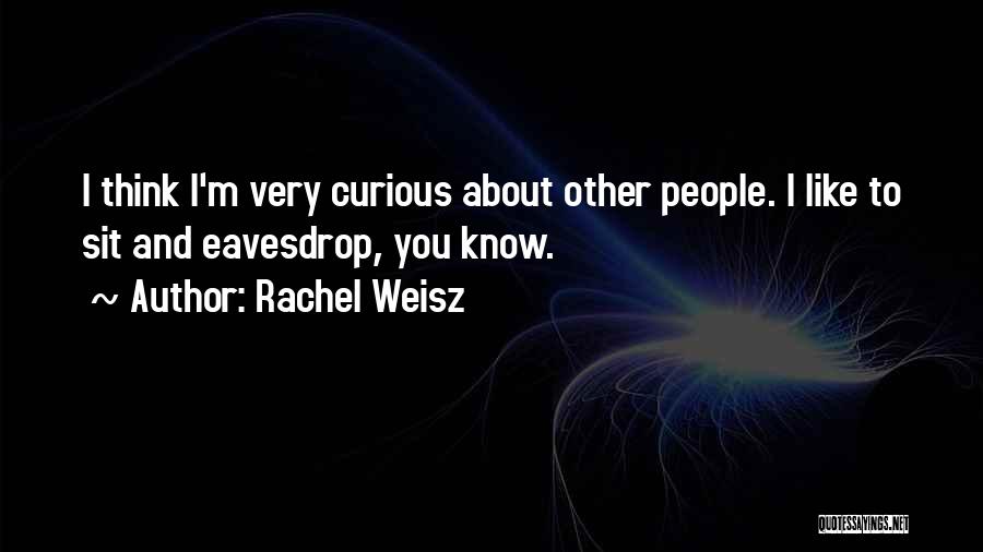 Rachel Weisz Quotes: I Think I'm Very Curious About Other People. I Like To Sit And Eavesdrop, You Know.