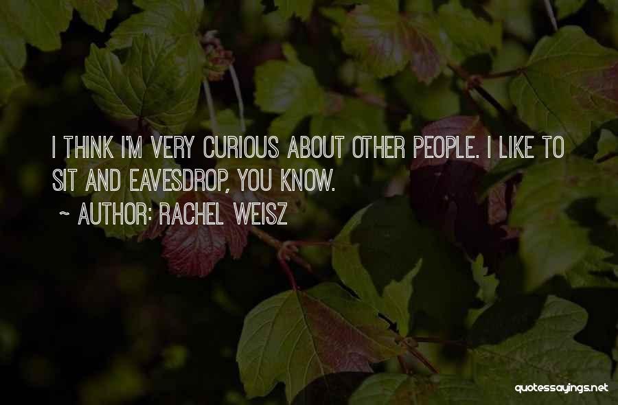 Rachel Weisz Quotes: I Think I'm Very Curious About Other People. I Like To Sit And Eavesdrop, You Know.