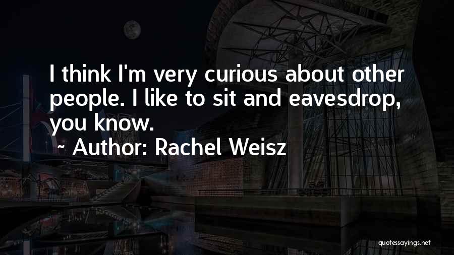 Rachel Weisz Quotes: I Think I'm Very Curious About Other People. I Like To Sit And Eavesdrop, You Know.
